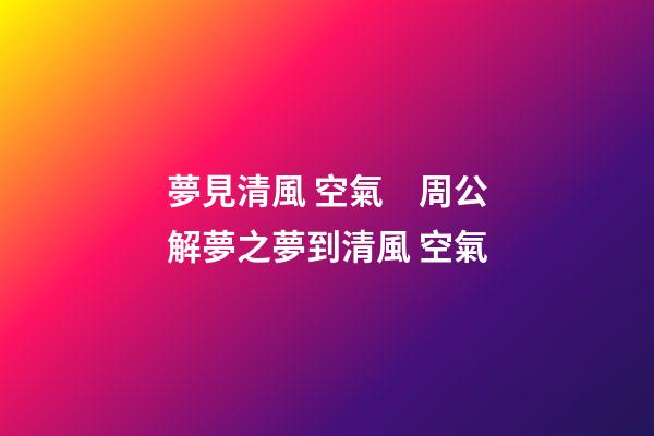 夢見清風 空氣　周公解夢之夢到清風 空氣